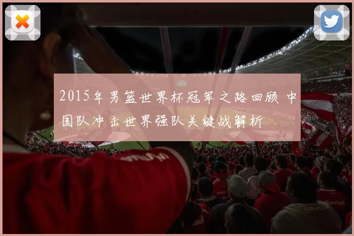 2015年男篮世界杯冠军之路回顾 中国队冲击世界强队关键战解析