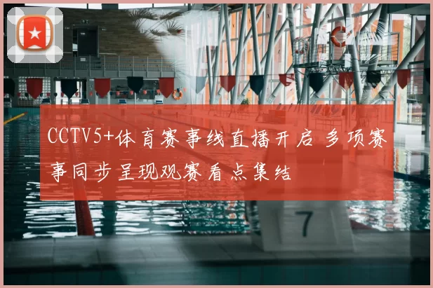 CCTV5+体育赛事线直播开启 多项赛事同步呈现观赛看点集结