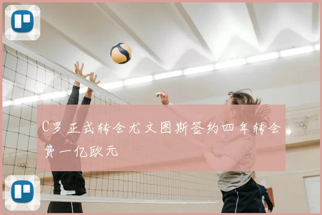 C罗正式转会尤文图斯签约四年转会费一亿欧元