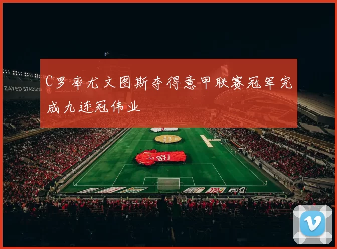 C罗率尤文图斯夺得意甲联赛冠军完成九连冠伟业