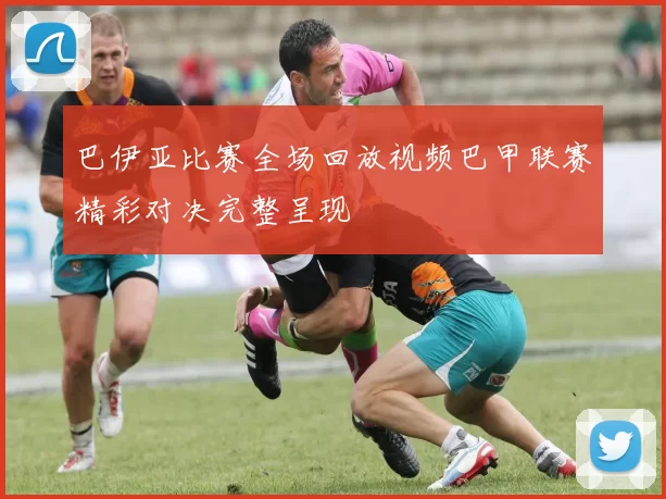 巴伊亚比赛全场回放视频巴甲联赛精彩对决完整呈现
