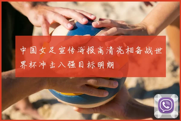 中国女足宣传海报高清亮相备战世界杯冲击八强目标明朗