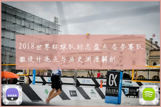2018世界杯球队标志盘点 各参赛队徽设计亮点与历史渊源解析