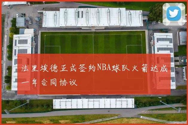 法里埃德正式签约NBA球队火箭达成一年合同协议