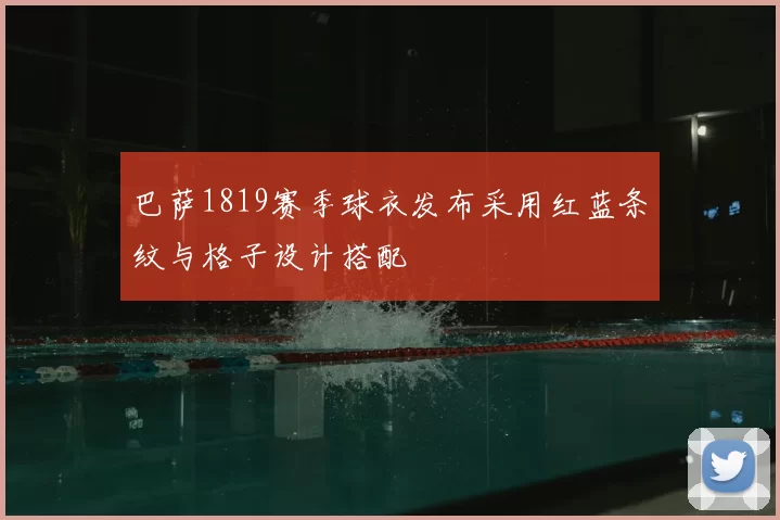 巴萨1819赛季球衣发布采用红蓝条纹与格子设计搭配