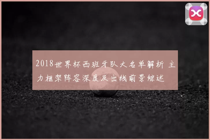 2018世界杯西班牙队大名单解析 主力框架阵容深度及出线前景综述