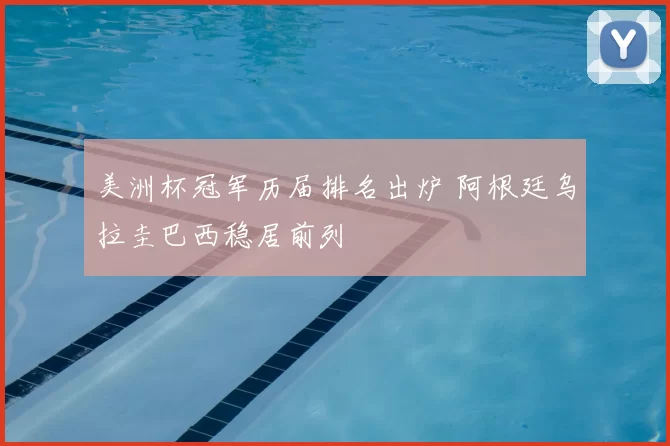美洲杯冠军历届排名出炉 阿根廷乌拉圭巴西稳居前列