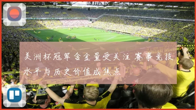 美洲杯冠军含金量受关注 赛事竞技水平与历史价值成焦点