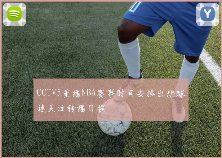CCTV5重播NBA赛事时间安排出炉球迷关注转播日程