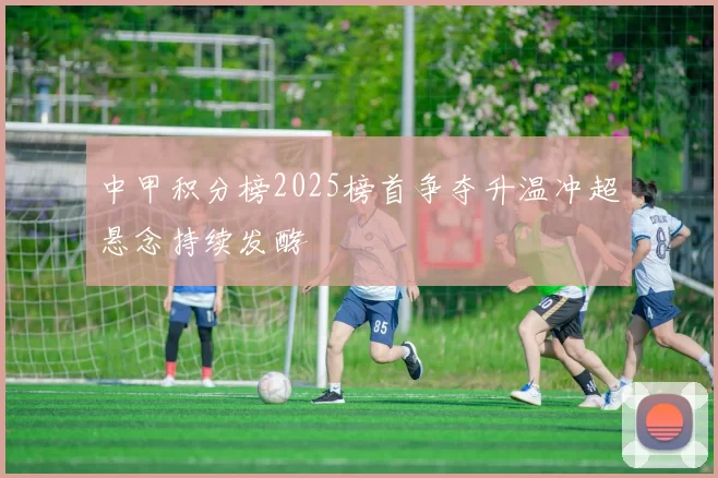 中甲积分榜2025榜首争夺升温冲超悬念持续发酵