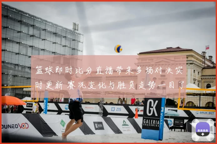 篮球即时比分直播带来多场对决实时更新 赛况变化与胜负走势一目了然