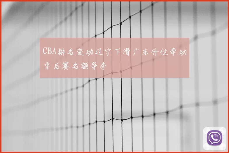 CBA排名变动辽宁下滑广东升位牵动季后赛名额争夺
