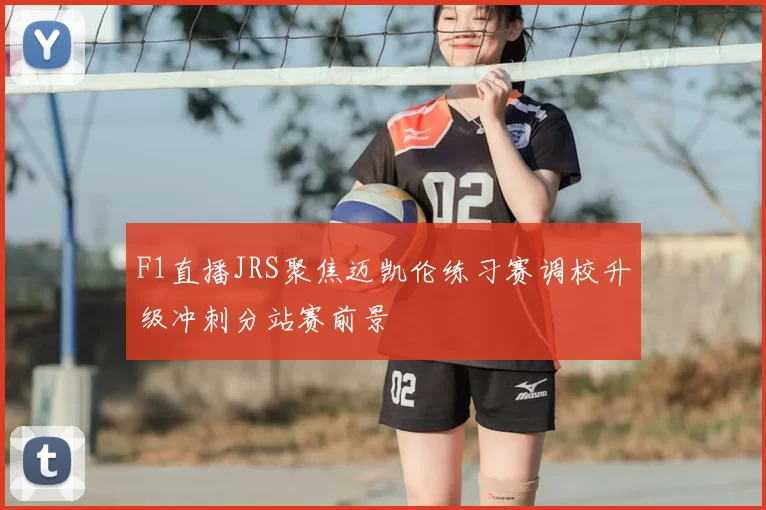 F1直播JRS聚焦迈凯伦练习赛调校升级冲刺分站赛前景