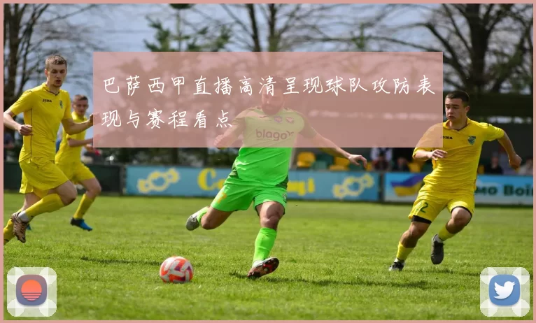 巴萨西甲直播高清呈现球队攻防表现与赛程看点