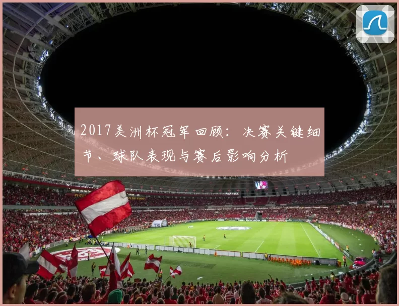 2017美洲杯冠军回顾:决赛关键细节、球队表现与赛后影响分析