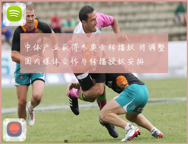 中体产业获得冬奥会转播权 将调整国内媒体合作与转播授权安排