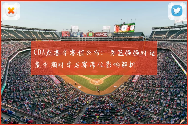 CBA新赛季赛程公布：男篮强强对话集中期对季后赛席位影响解析
