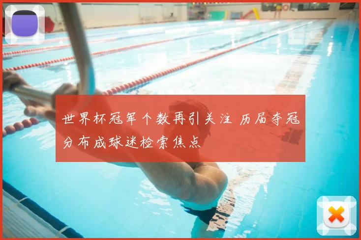 世界杯冠军个数再引关注 历届夺冠分布成球迷检索焦点