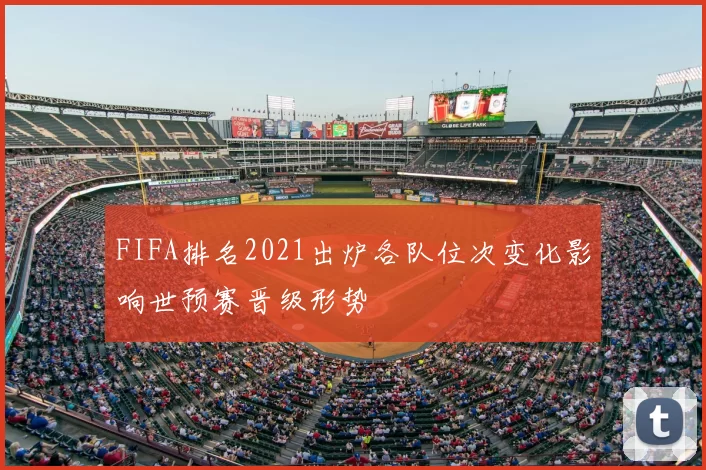 FIFA排名2021出炉各队位次变化影响世预赛晋级形势