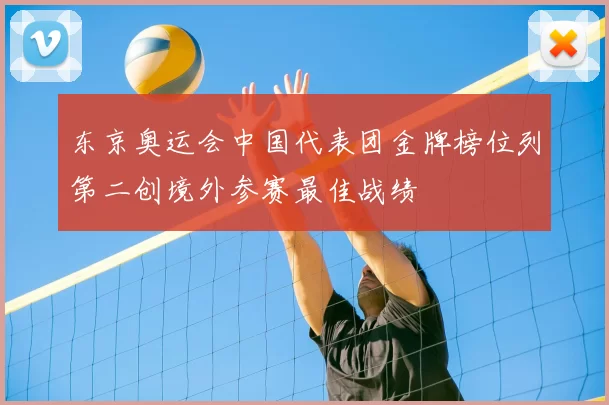 东京奥运会中国代表团金牌榜位列第二创境外参赛最佳战绩