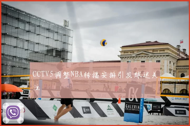 CCTV5调整NBA转播安排引发球迷关注