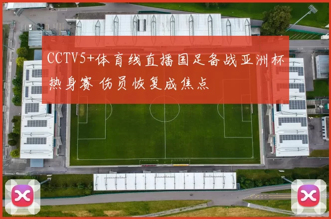 CCTV5+体育线直播国足备战亚洲杯热身赛 伤员恢复成焦点