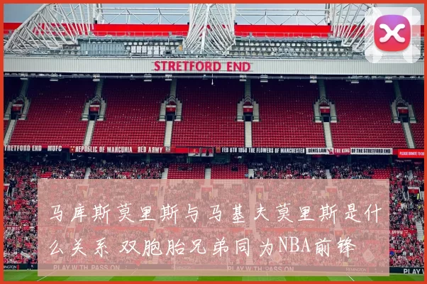 马库斯莫里斯与马基夫莫里斯是什么关系 双胞胎兄弟同为NBA前锋
