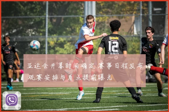 亚运会开幕时间确定 赛事日程发布 观赛安排与看点提前曝光