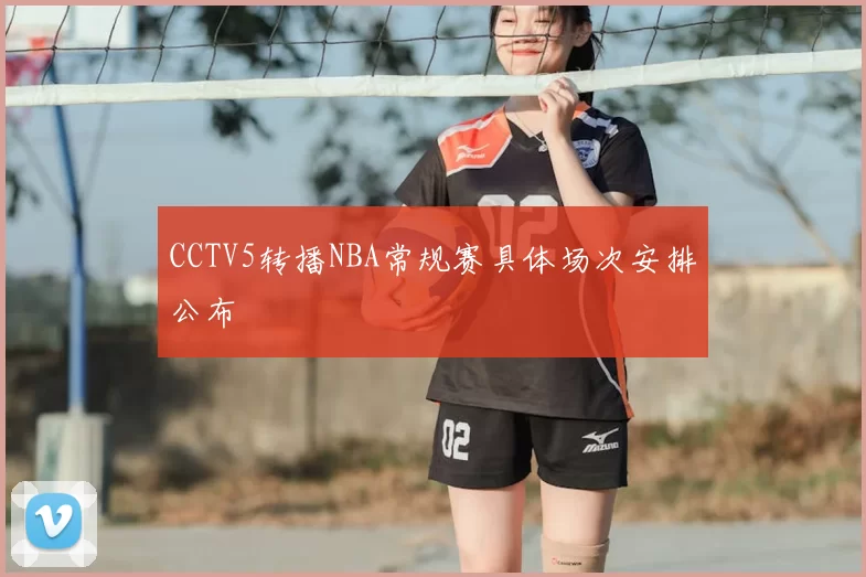 CCTV5转播NBA常规赛具体场次安排公布