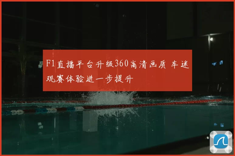F1直播平台升级360高清画质 车迷观赛体验进一步提升