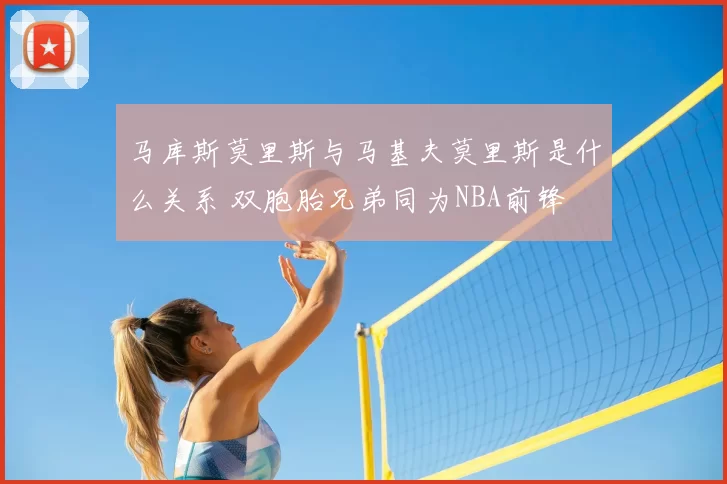 马库斯莫里斯与马基夫莫里斯是什么关系 双胞胎兄弟同为NBA前锋
