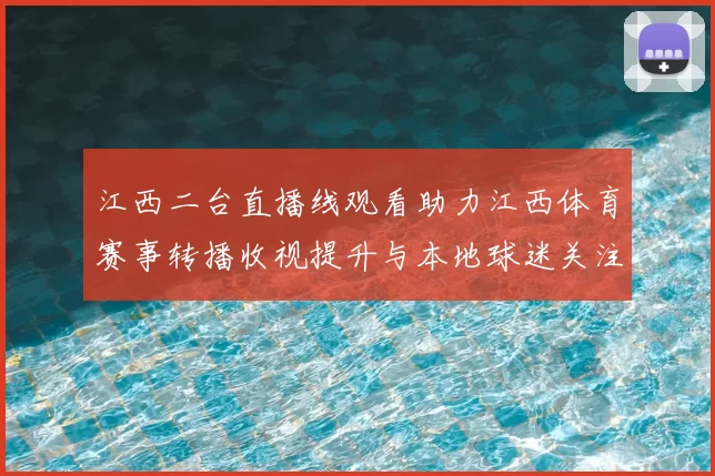 江西二台直播线观看助力江西体育赛事转播收视提升与本地球迷关注
