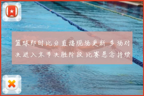 篮球即时比分直播现场更新 多场对决进入末节决胜阶段 比赛悬念持续到终场
