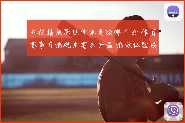 电视播放器软件免费版哪个好 体育赛事直播观看需求升温 播放体验成选择关键