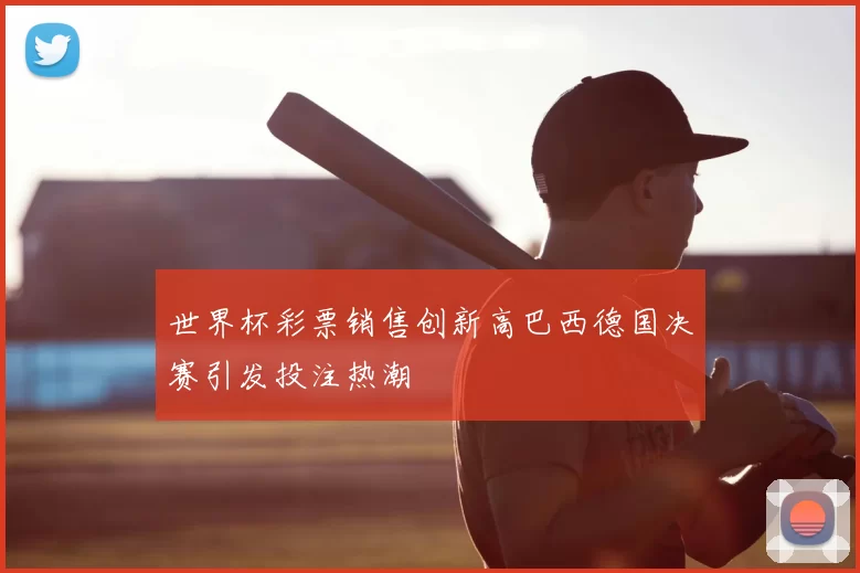 世界杯彩票销售创新高巴西德国决赛引发投注热潮