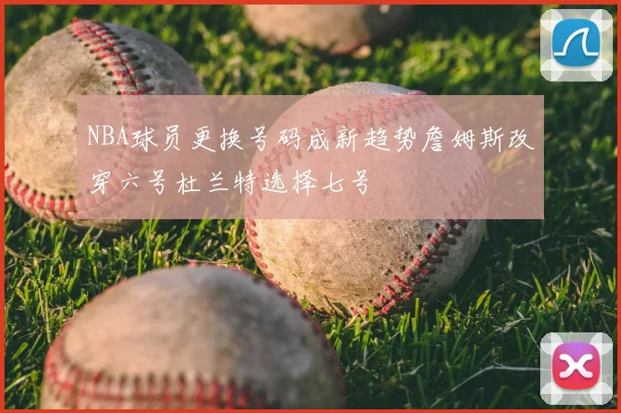 NBA球员更换号码成新趋势詹姆斯改穿六号杜兰特选择七号