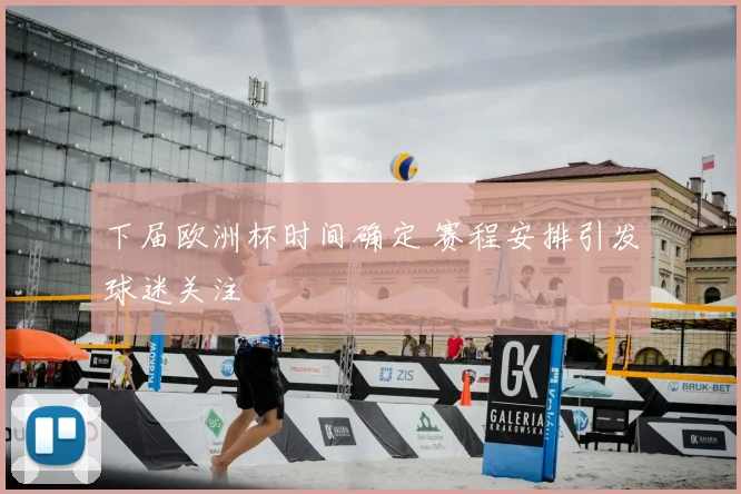 下届欧洲杯时间确定 赛程安排引发球迷关注