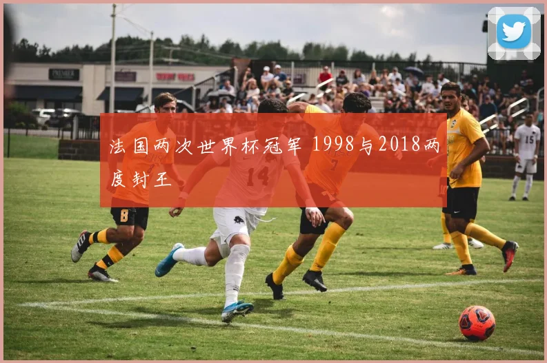 法国两次世界杯冠军 1998与2018两度封王