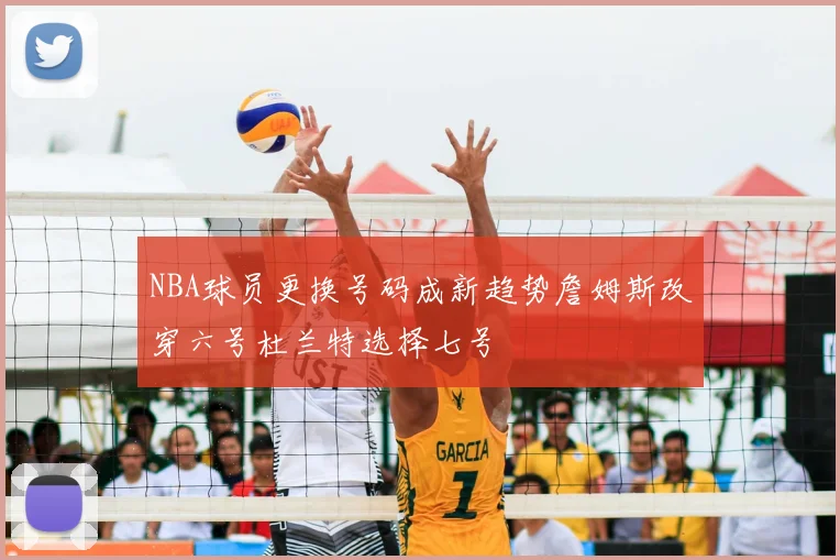 NBA球员更换号码成新趋势詹姆斯改穿六号杜兰特选择七号