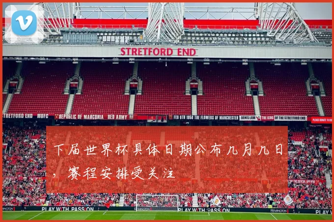 下届世界杯具体日期公布几月几日,赛程安排受关注